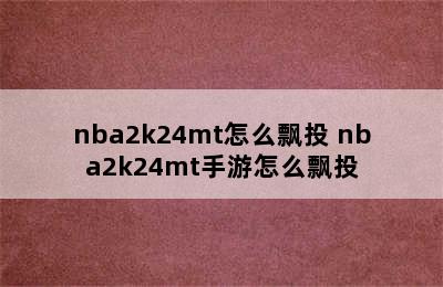 nba2k24mt怎么飘投 nba2k24mt手游怎么飘投